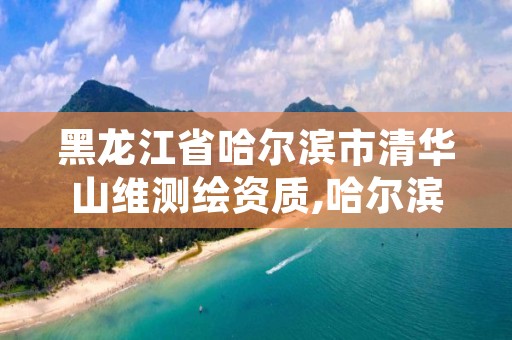 黑龙江省哈尔滨市清华山维测绘资质,哈尔滨测绘公司哪家好