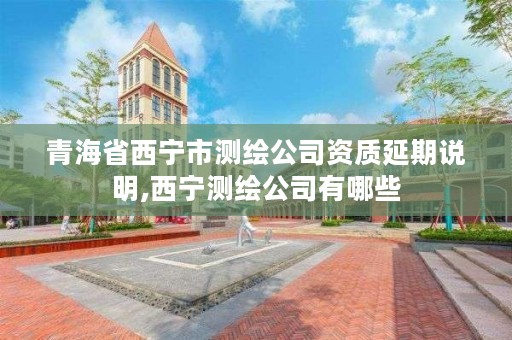 青海省西宁市测绘公司资质延期说明,西宁测绘公司有哪些