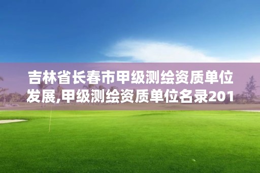 吉林省长春市甲级测绘资质单位发展,甲级测绘资质单位名录2019