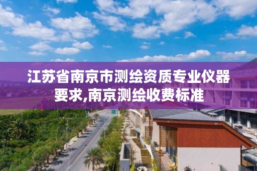 江苏省南京市测绘资质专业仪器要求,南京测绘收费标准