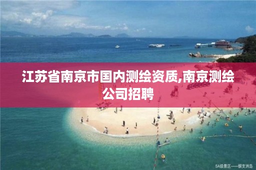 江苏省南京市国内测绘资质,南京测绘公司招聘