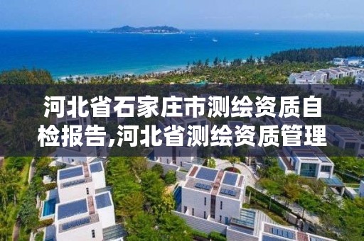 河北省石家庄市测绘资质自检报告,河北省测绘资质管理办法