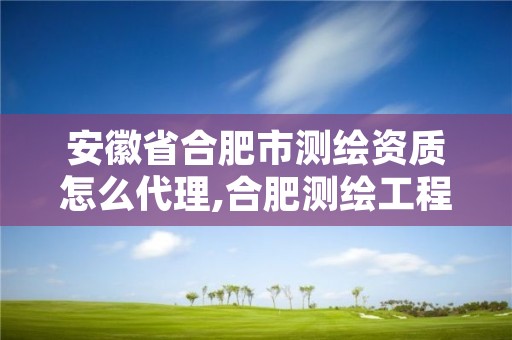 安徽省合肥市测绘资质怎么代理,合肥测绘工程师