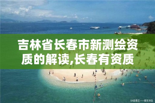 吉林省长春市新测绘资质的解读,长春有资质房屋测绘公司电话