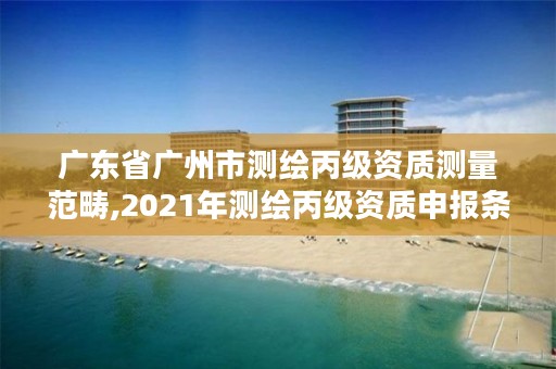 广东省广州市测绘丙级资质测量范畴,2021年测绘丙级资质申报条件