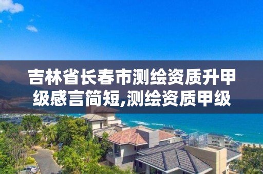 吉林省长春市测绘资质升甲级感言简短,测绘资质甲级申报条件