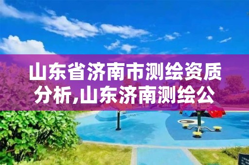 山东省济南市测绘资质分析,山东济南测绘公司电话