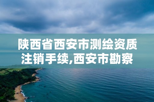 陕西省西安市测绘资质注销手续,西安市勘察测绘院资质等级