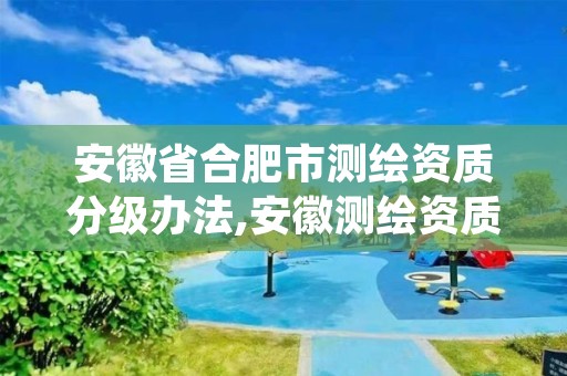 安徽省合肥市测绘资质分级办法,安徽测绘资质管理系统