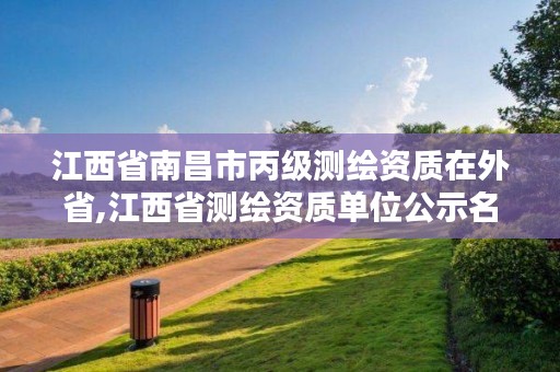 江西省南昌市丙级测绘资质在外省,江西省测绘资质单位公示名单