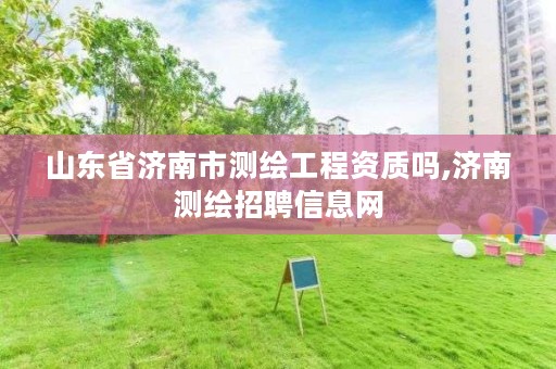 山东省济南市测绘工程资质吗,济南测绘招聘信息网