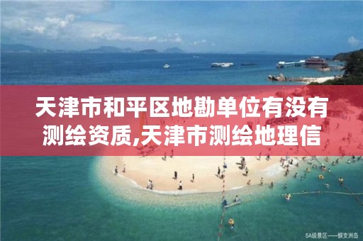 天津市和平区地勘单位有没有测绘资质,天津市测绘地理信息研究中心地址