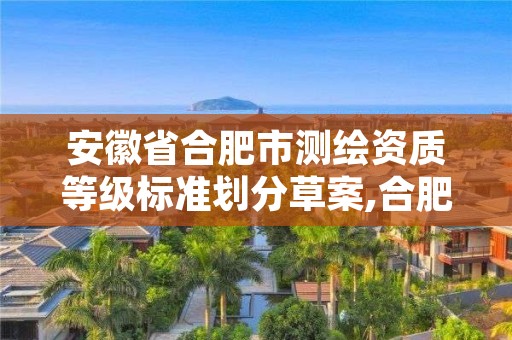 安徽省合肥市测绘资质等级标准划分草案,合肥甲级测绘公司排行