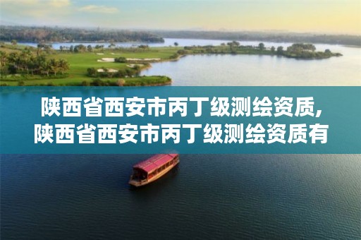 陕西省西安市丙丁级测绘资质,陕西省西安市丙丁级测绘资质有哪些