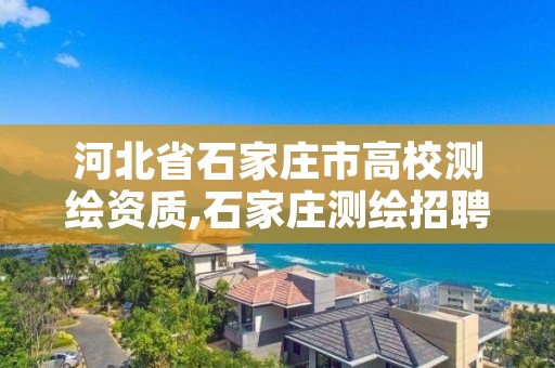 河北省石家庄市高校测绘资质,石家庄测绘招聘信息