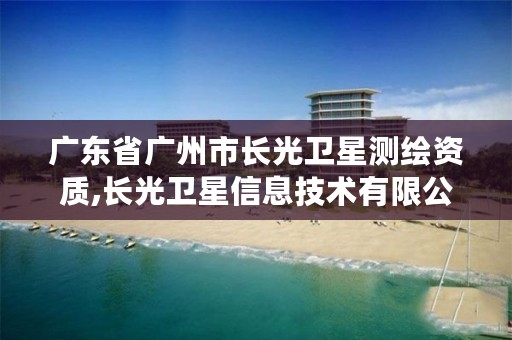 广东省广州市长光卫星测绘资质,长光卫星信息技术有限公司