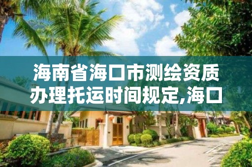 海南省海口市测绘资质办理托运时间规定,海口测绘局招聘