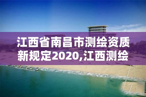 江西省南昌市测绘资质新规定2020,江西测绘资质网