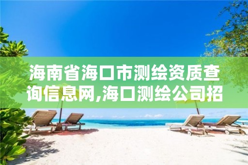 海南省海口市测绘资质查询信息网,海口测绘公司招聘