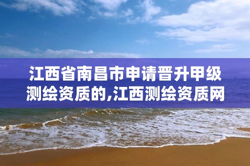 江西省南昌市申请晋升甲级测绘资质的,江西测绘资质网