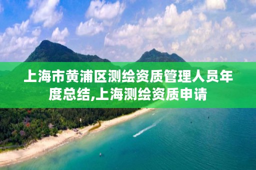 上海市黄浦区测绘资质管理人员年度总结,上海测绘资质申请