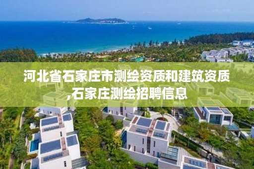 河北省石家庄市测绘资质和建筑资质,石家庄测绘招聘信息