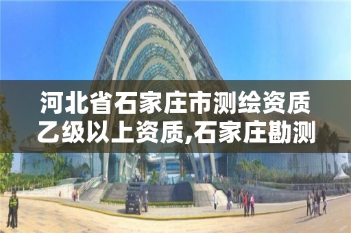 河北省石家庄市测绘资质乙级以上资质,石家庄勘测测绘设计院