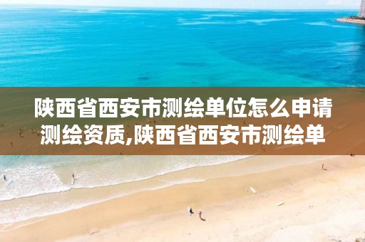 陕西省西安市测绘单位怎么申请测绘资质,陕西省西安市测绘单位怎么申请测绘资质证书