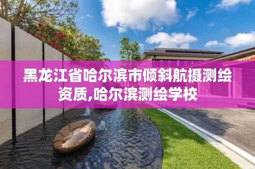 黑龙江省哈尔滨市倾斜航摄测绘资质,哈尔滨测绘学校