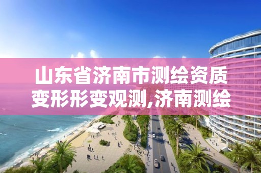 山东省济南市测绘资质变形形变观测,济南测绘单位