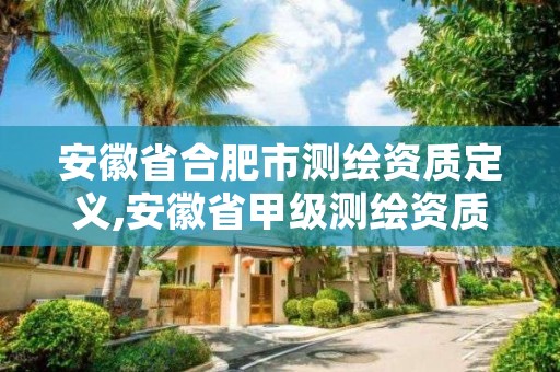 安徽省合肥市测绘资质定义,安徽省甲级测绘资质单位