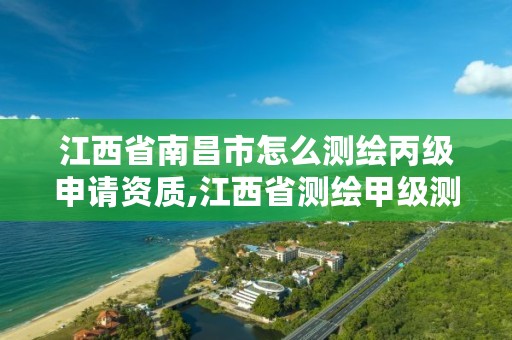 江西省南昌市怎么测绘丙级申请资质,江西省测绘甲级测绘单位