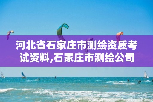 河北省石家庄市测绘资质考试资料,石家庄市测绘公司招聘