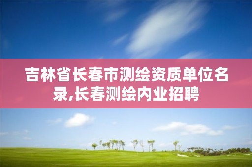 吉林省长春市测绘资质单位名录,长春测绘内业招聘