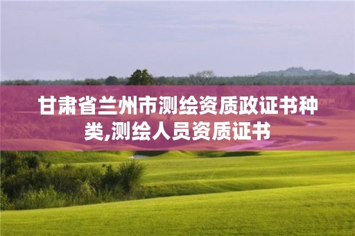 甘肃省兰州市测绘资质政证书种类,测绘人员资质证书