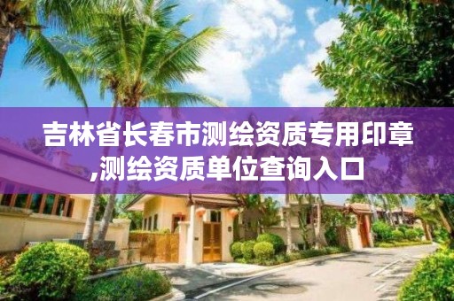 吉林省长春市测绘资质专用印章,测绘资质单位查询入口