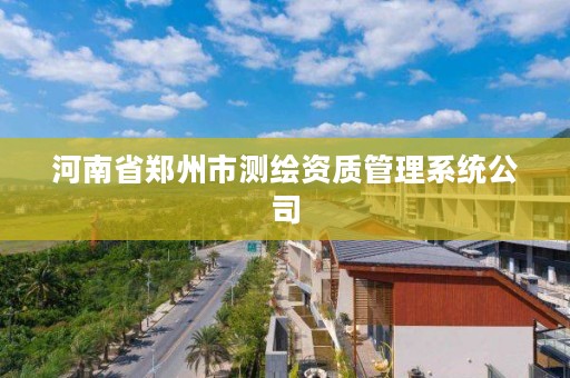 河南省郑州市测绘资质管理系统公司