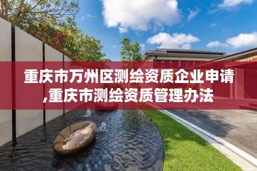 重庆市万州区测绘资质企业申请,重庆市测绘资质管理办法