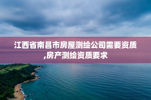 江西省南昌市房屋测绘公司需要资质,房产测绘资质要求