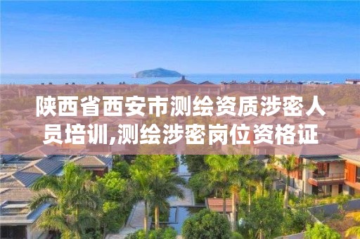 陕西省西安市测绘资质涉密人员培训,测绘涉密岗位资格证书