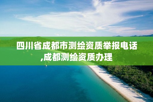 四川省成都市测绘资质举报电话,成都测绘资质办理