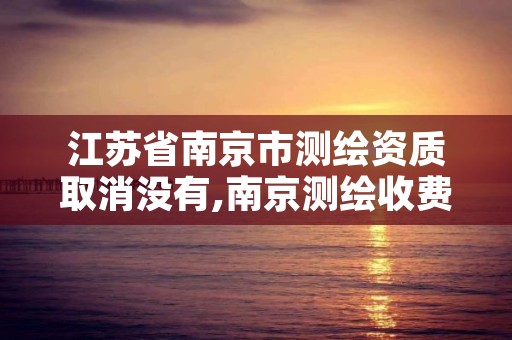 江苏省南京市测绘资质取消没有,南京测绘收费标准