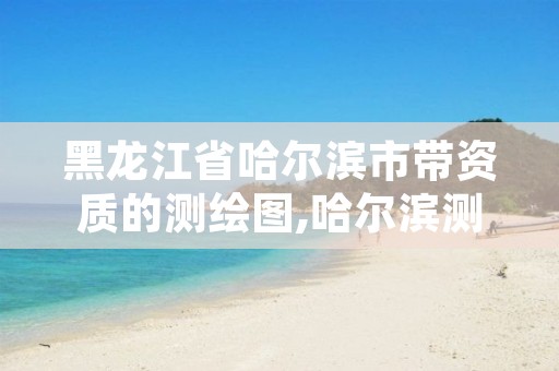 黑龙江省哈尔滨市带资质的测绘图,哈尔滨测绘公司哪家好