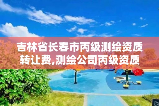 吉林省长春市丙级测绘资质转让费,测绘公司丙级资质要求