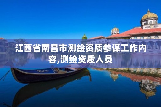 江西省南昌市测绘资质参谋工作内容,测绘资质人员