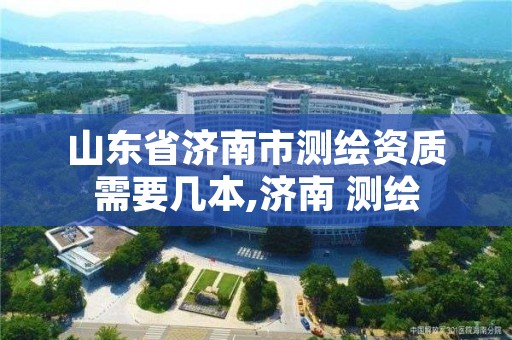 山东省济南市测绘资质需要几本,济南 测绘