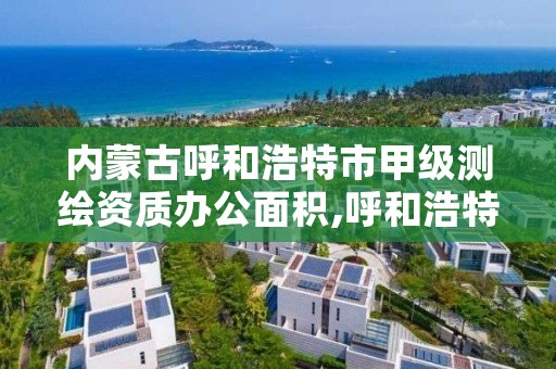 内蒙古呼和浩特市甲级测绘资质办公面积,呼和浩特测绘公司招聘