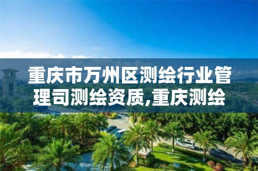 重庆市万州区测绘行业管理司测绘资质,重庆测绘院是什么单位