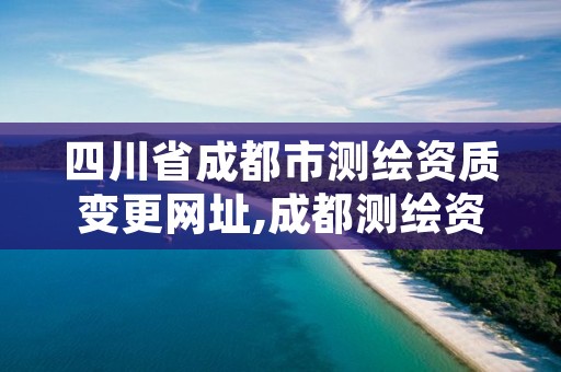 四川省成都市测绘资质变更网址,成都测绘资质办理