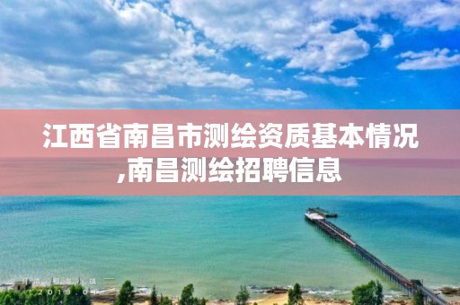 江西省南昌市测绘资质基本情况,南昌测绘招聘信息